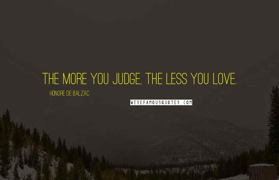 Honore De Balzac Quotes: The more you judge, the less you love.