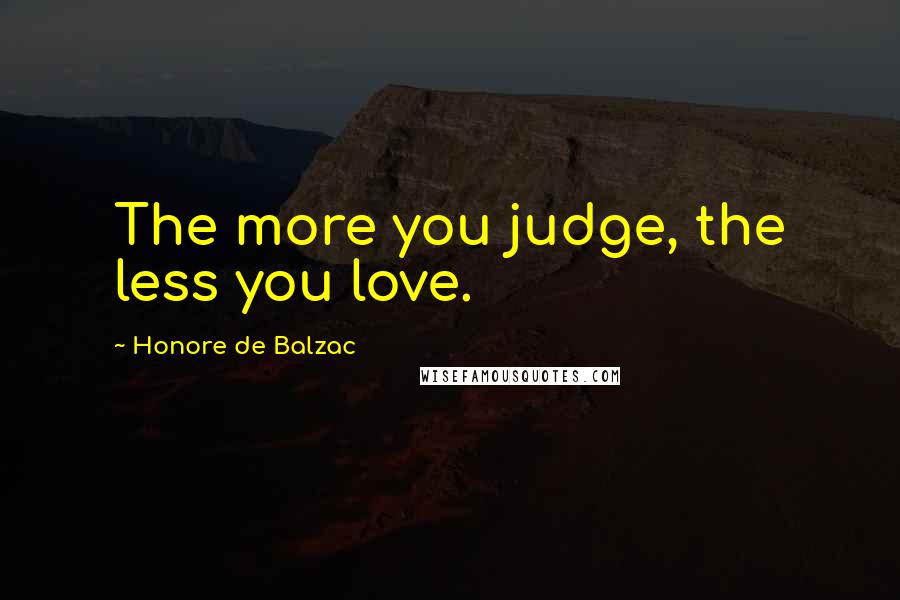 Honore De Balzac Quotes: The more you judge, the less you love.