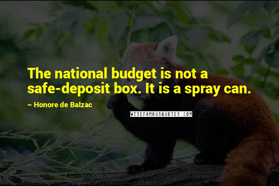 Honore De Balzac Quotes: The national budget is not a safe-deposit box. It is a spray can.