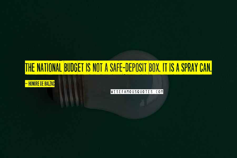 Honore De Balzac Quotes: The national budget is not a safe-deposit box. It is a spray can.