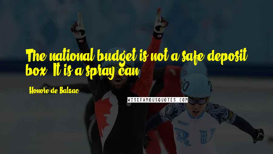 Honore De Balzac Quotes: The national budget is not a safe-deposit box. It is a spray can.