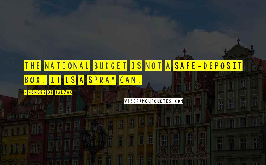 Honore De Balzac Quotes: The national budget is not a safe-deposit box. It is a spray can.