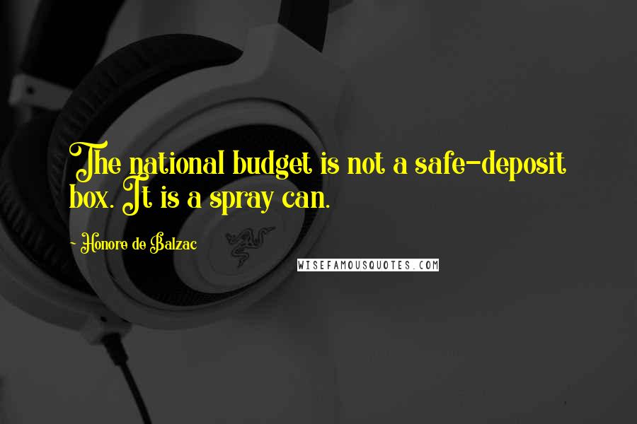 Honore De Balzac Quotes: The national budget is not a safe-deposit box. It is a spray can.