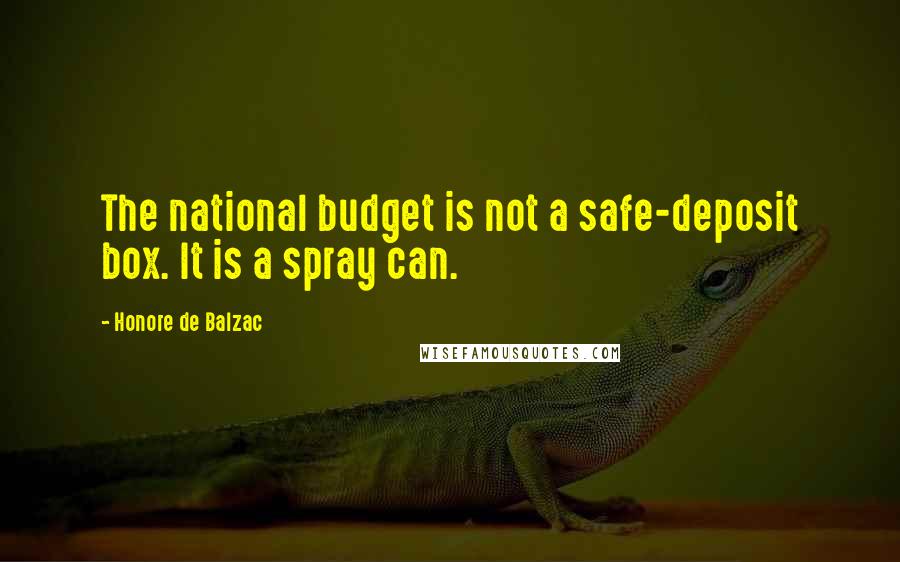 Honore De Balzac Quotes: The national budget is not a safe-deposit box. It is a spray can.