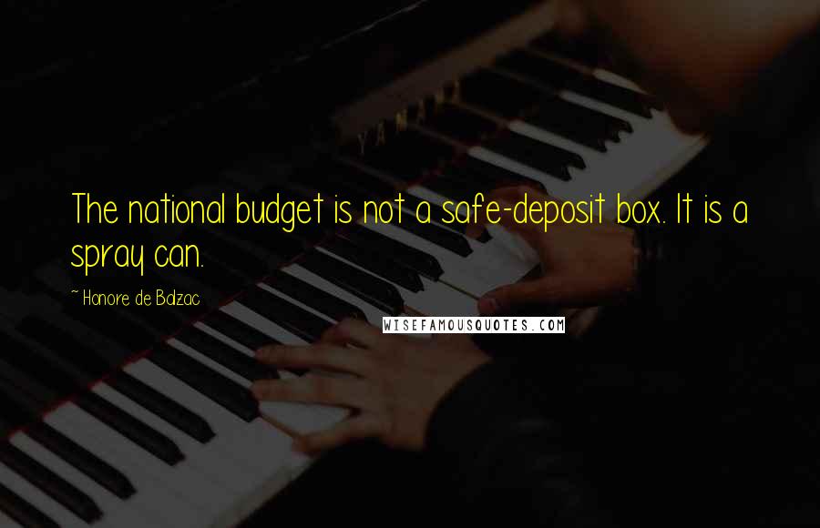 Honore De Balzac Quotes: The national budget is not a safe-deposit box. It is a spray can.