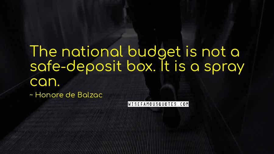 Honore De Balzac Quotes: The national budget is not a safe-deposit box. It is a spray can.