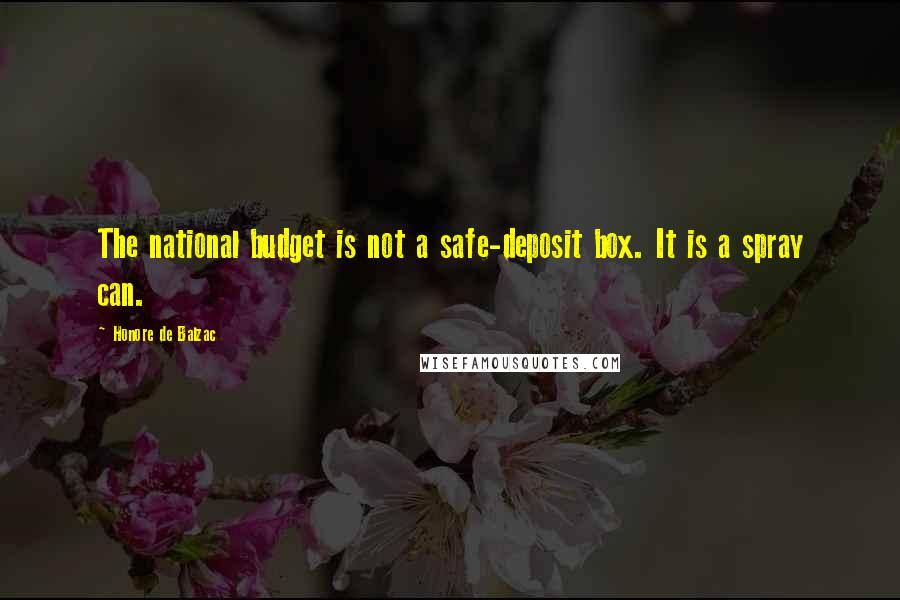 Honore De Balzac Quotes: The national budget is not a safe-deposit box. It is a spray can.