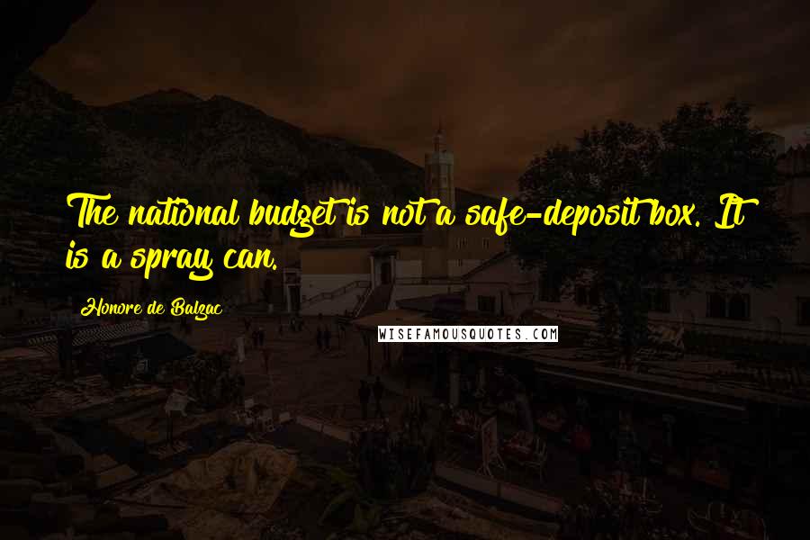 Honore De Balzac Quotes: The national budget is not a safe-deposit box. It is a spray can.