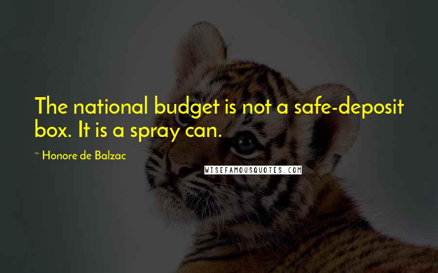 Honore De Balzac Quotes: The national budget is not a safe-deposit box. It is a spray can.