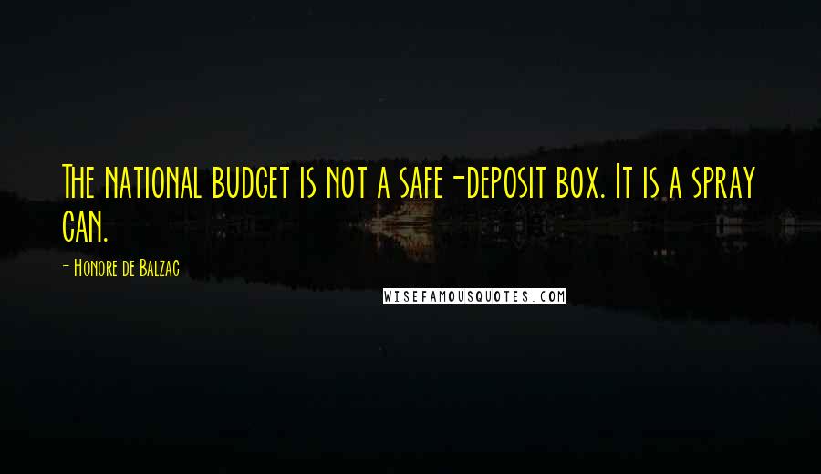 Honore De Balzac Quotes: The national budget is not a safe-deposit box. It is a spray can.