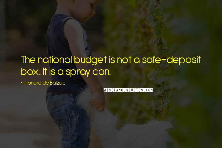 Honore De Balzac Quotes: The national budget is not a safe-deposit box. It is a spray can.