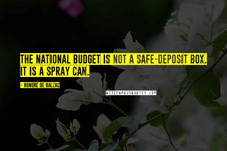 Honore De Balzac Quotes: The national budget is not a safe-deposit box. It is a spray can.