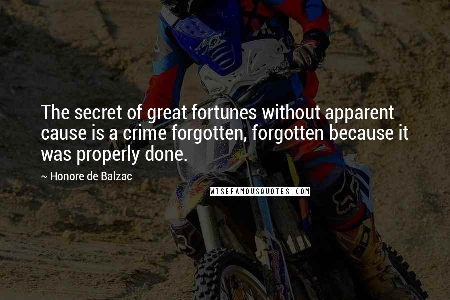 Honore De Balzac Quotes: The secret of great fortunes without apparent cause is a crime forgotten, forgotten because it was properly done.