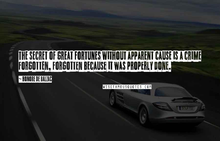 Honore De Balzac Quotes: The secret of great fortunes without apparent cause is a crime forgotten, forgotten because it was properly done.