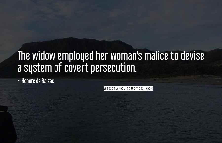 Honore De Balzac Quotes: The widow employed her woman's malice to devise a system of covert persecution.