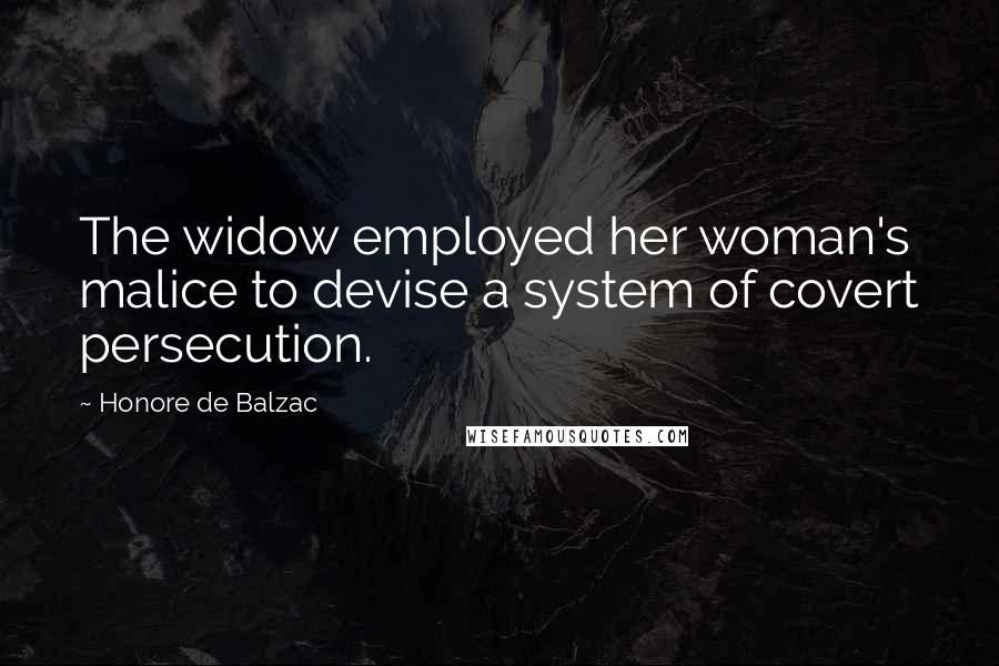 Honore De Balzac Quotes: The widow employed her woman's malice to devise a system of covert persecution.