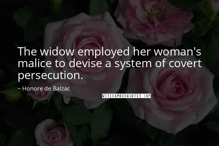 Honore De Balzac Quotes: The widow employed her woman's malice to devise a system of covert persecution.