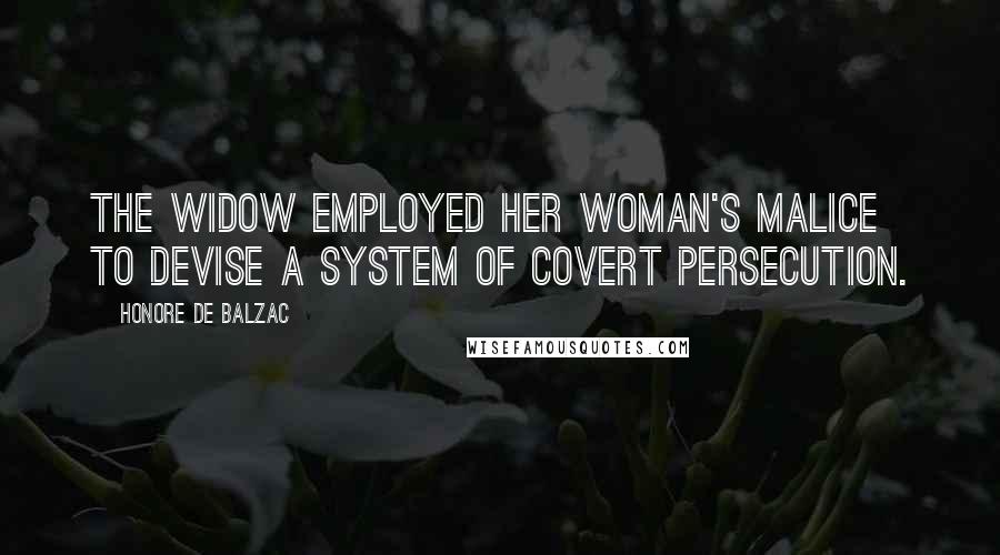 Honore De Balzac Quotes: The widow employed her woman's malice to devise a system of covert persecution.