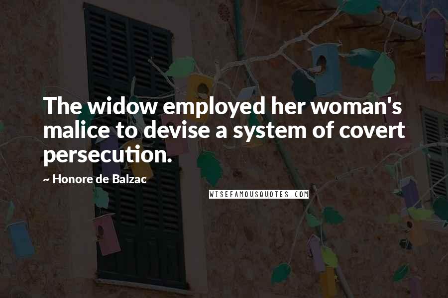 Honore De Balzac Quotes: The widow employed her woman's malice to devise a system of covert persecution.