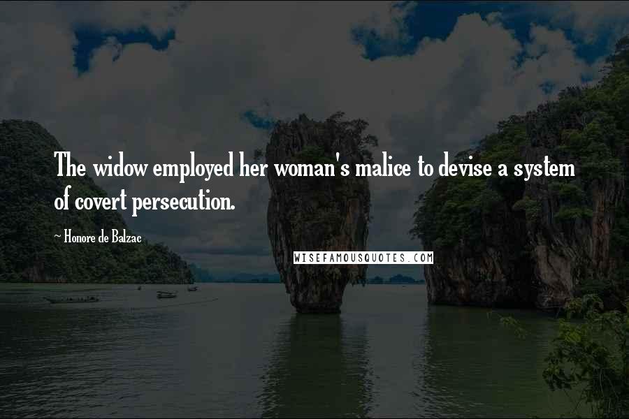 Honore De Balzac Quotes: The widow employed her woman's malice to devise a system of covert persecution.