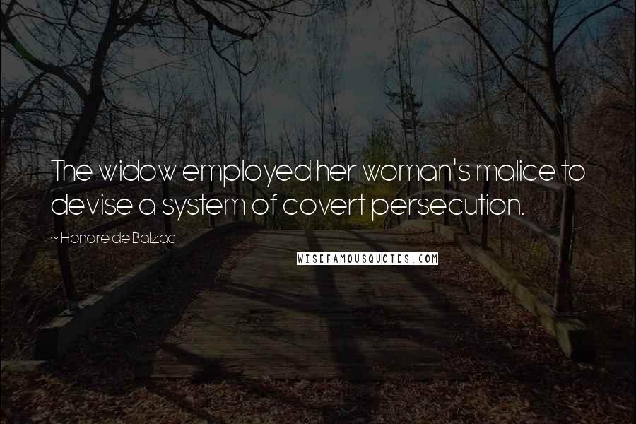 Honore De Balzac Quotes: The widow employed her woman's malice to devise a system of covert persecution.