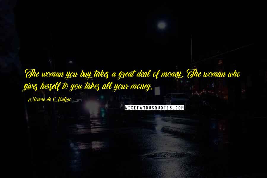 Honore De Balzac Quotes: The woman you buy takes a great deal of money. The woman who gives herself to you takes all your money.