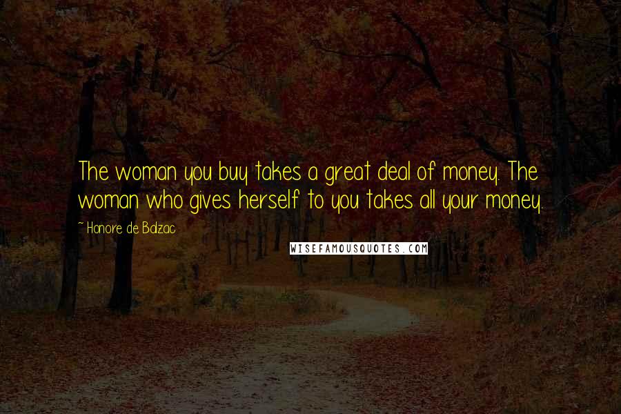 Honore De Balzac Quotes: The woman you buy takes a great deal of money. The woman who gives herself to you takes all your money.