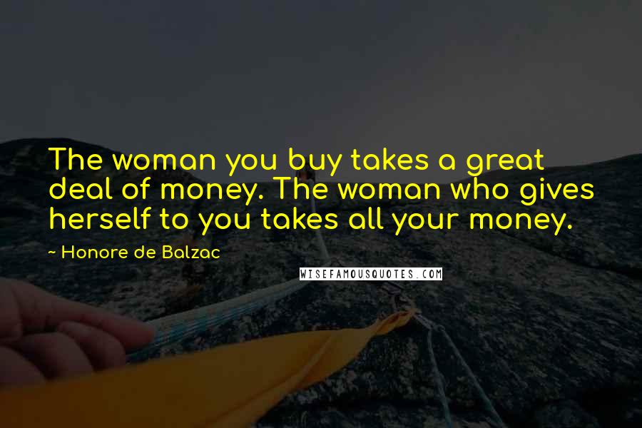 Honore De Balzac Quotes: The woman you buy takes a great deal of money. The woman who gives herself to you takes all your money.