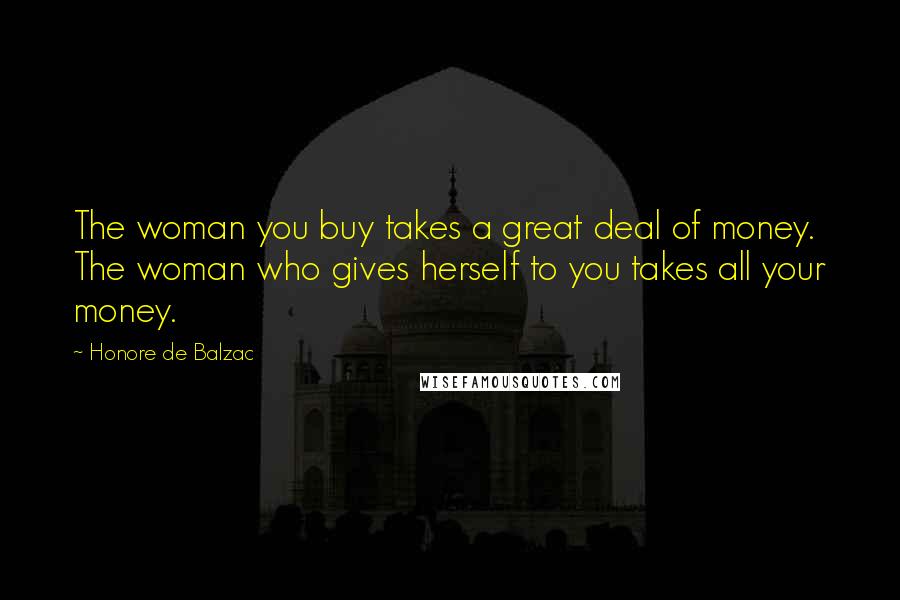 Honore De Balzac Quotes: The woman you buy takes a great deal of money. The woman who gives herself to you takes all your money.