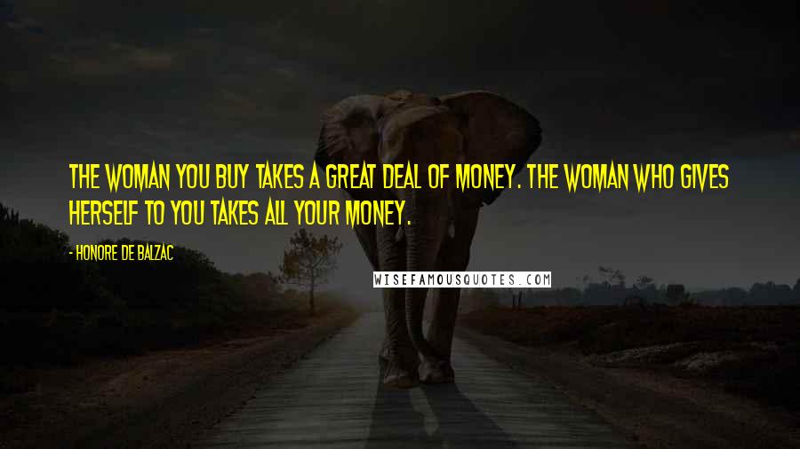 Honore De Balzac Quotes: The woman you buy takes a great deal of money. The woman who gives herself to you takes all your money.