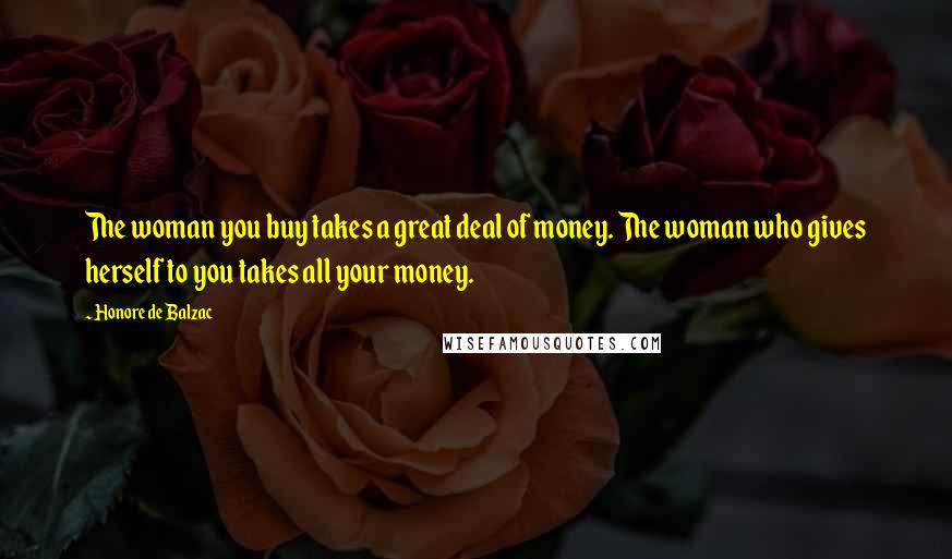 Honore De Balzac Quotes: The woman you buy takes a great deal of money. The woman who gives herself to you takes all your money.