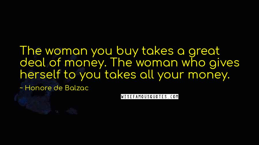 Honore De Balzac Quotes: The woman you buy takes a great deal of money. The woman who gives herself to you takes all your money.