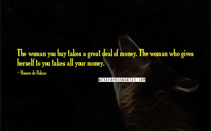 Honore De Balzac Quotes: The woman you buy takes a great deal of money. The woman who gives herself to you takes all your money.