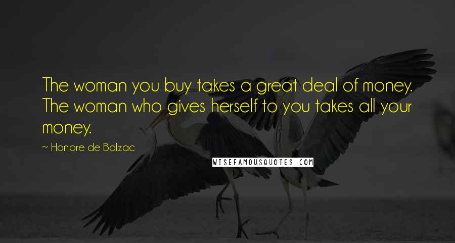 Honore De Balzac Quotes: The woman you buy takes a great deal of money. The woman who gives herself to you takes all your money.
