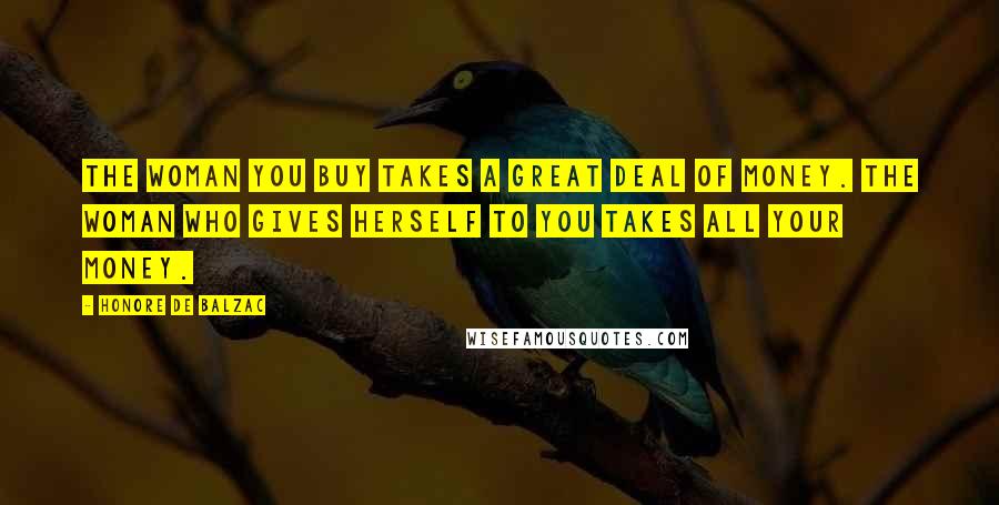 Honore De Balzac Quotes: The woman you buy takes a great deal of money. The woman who gives herself to you takes all your money.