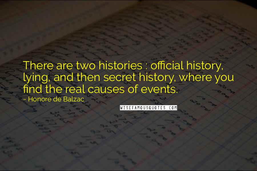 Honore De Balzac Quotes: There are two histories : official history, lying, and then secret history, where you find the real causes of events.