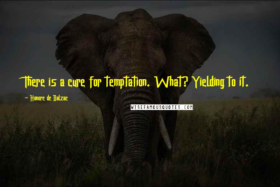 Honore De Balzac Quotes: There is a cure for temptation. What? Yielding to it.