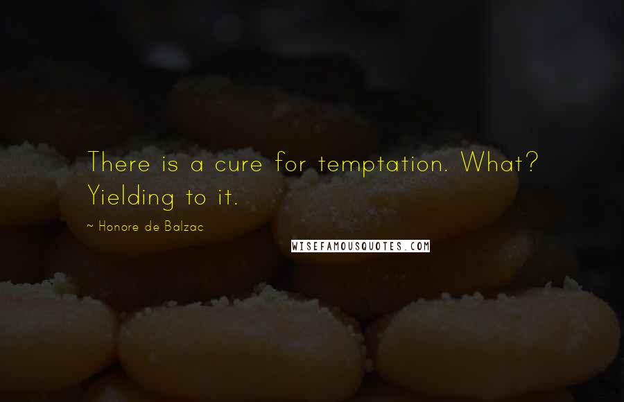 Honore De Balzac Quotes: There is a cure for temptation. What? Yielding to it.