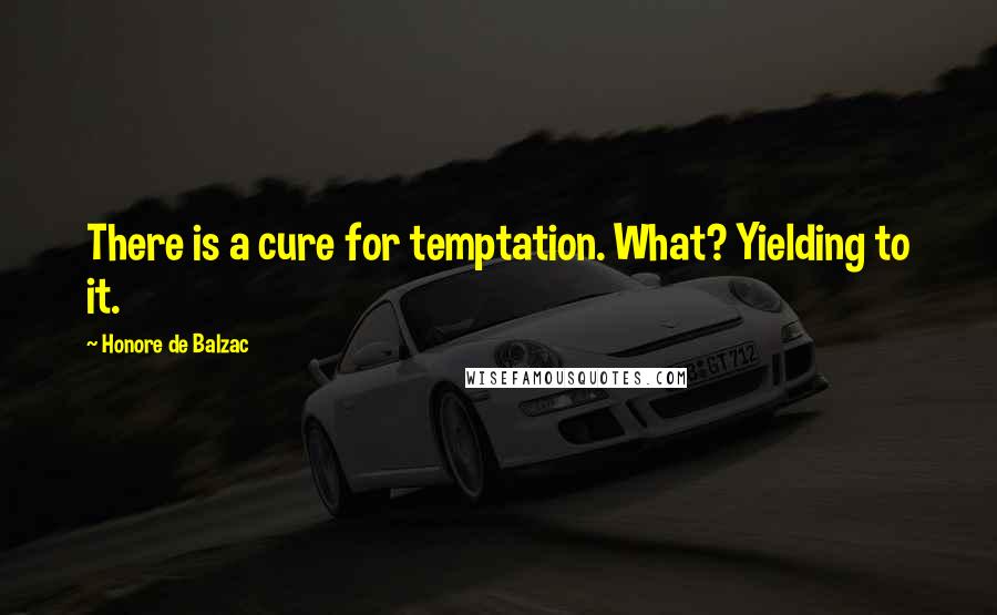 Honore De Balzac Quotes: There is a cure for temptation. What? Yielding to it.