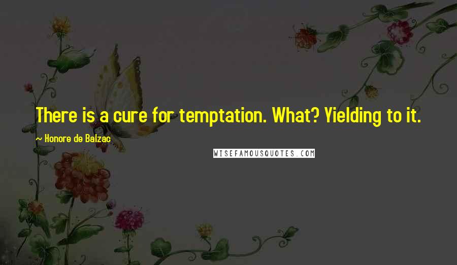 Honore De Balzac Quotes: There is a cure for temptation. What? Yielding to it.