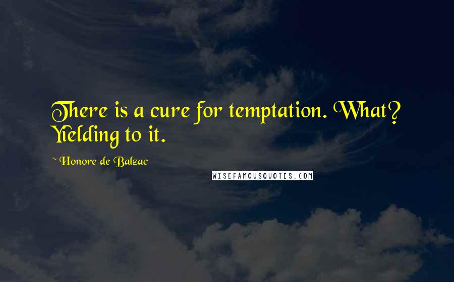 Honore De Balzac Quotes: There is a cure for temptation. What? Yielding to it.