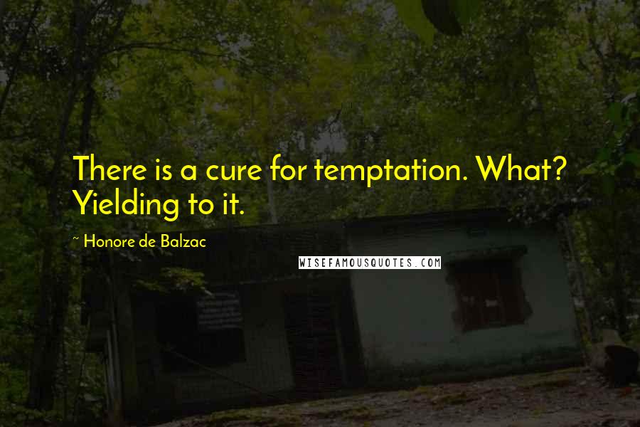 Honore De Balzac Quotes: There is a cure for temptation. What? Yielding to it.