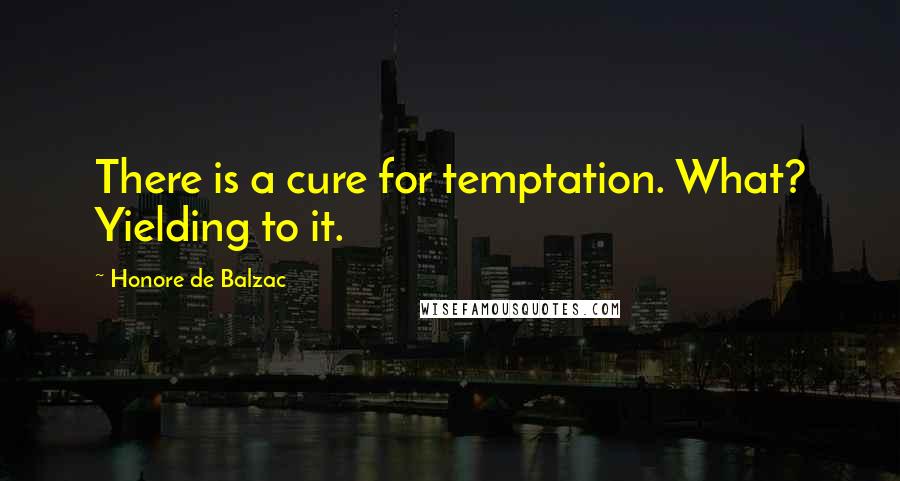 Honore De Balzac Quotes: There is a cure for temptation. What? Yielding to it.