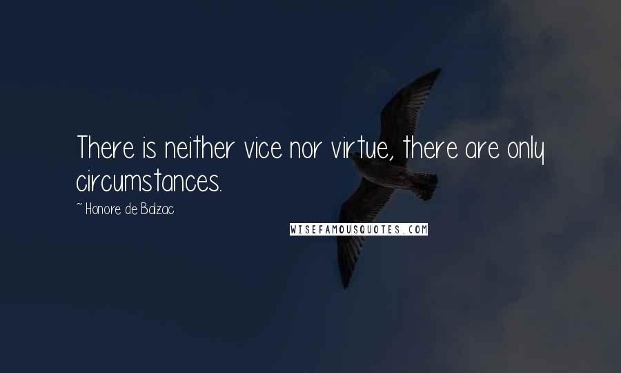 Honore De Balzac Quotes: There is neither vice nor virtue, there are only circumstances.