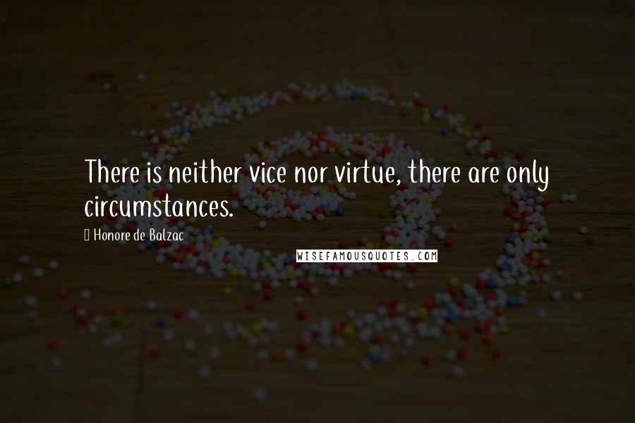 Honore De Balzac Quotes: There is neither vice nor virtue, there are only circumstances.