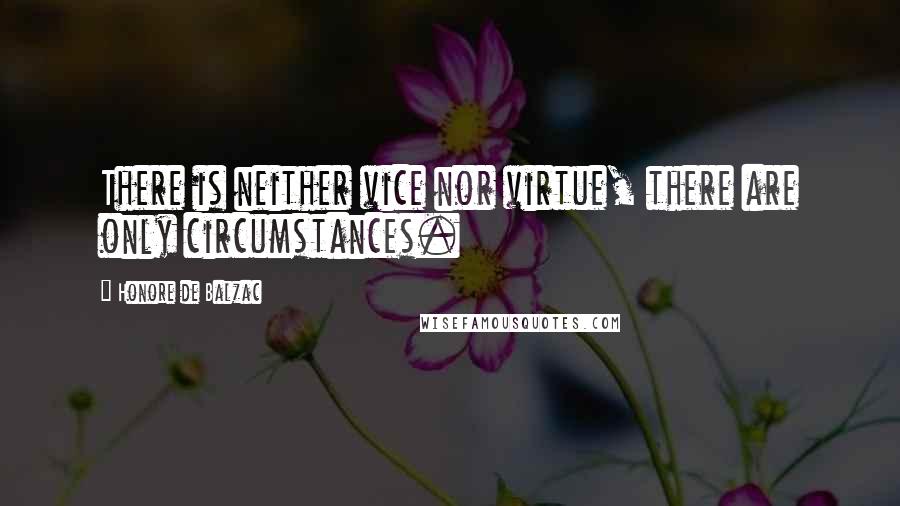 Honore De Balzac Quotes: There is neither vice nor virtue, there are only circumstances.