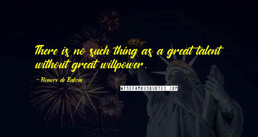 Honore De Balzac Quotes: There is no such thing as a great talent without great willpower.