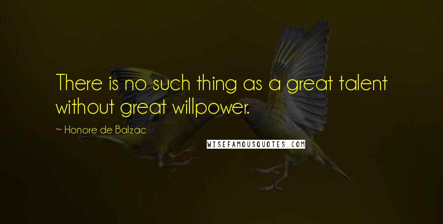 Honore De Balzac Quotes: There is no such thing as a great talent without great willpower.