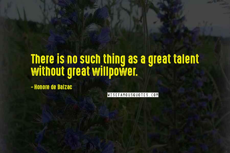 Honore De Balzac Quotes: There is no such thing as a great talent without great willpower.