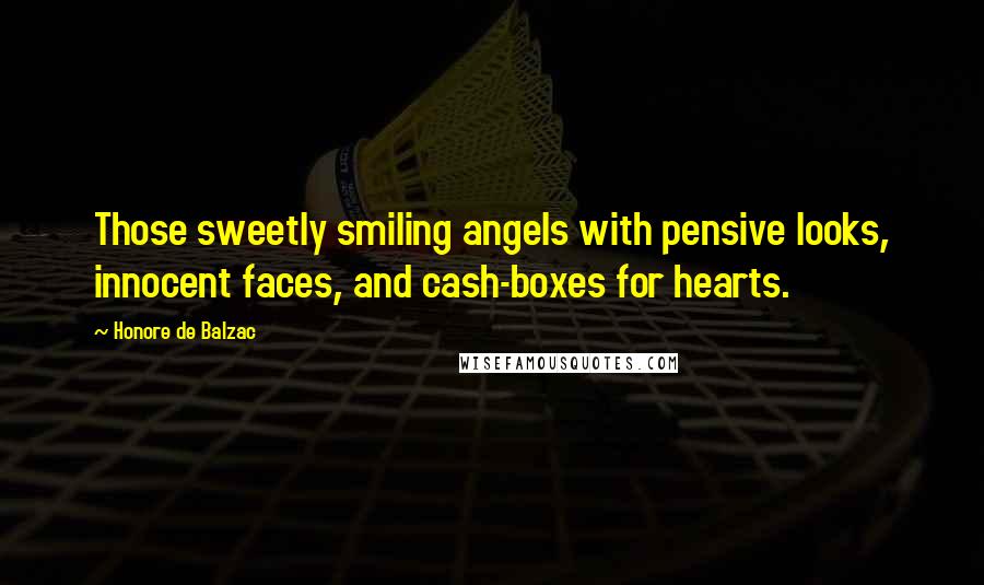 Honore De Balzac Quotes: Those sweetly smiling angels with pensive looks, innocent faces, and cash-boxes for hearts.